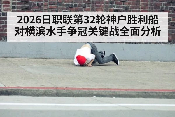 2026日职联第32轮神户胜利船对横滨水手争冠关键战全面分析